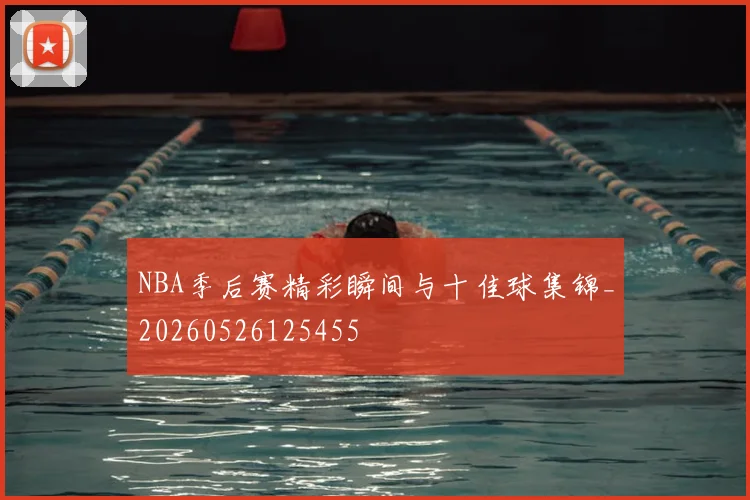 NBA季后赛精彩瞬间与十佳球集锦_20260526125455