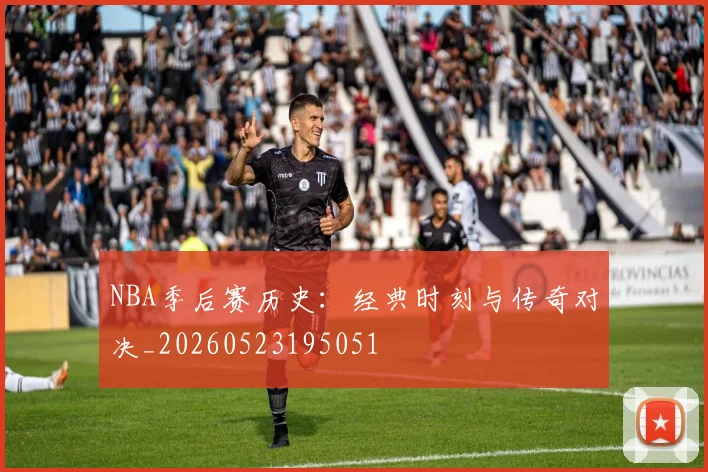NBA季后赛历史：经典时刻与传奇对决_20260523195051