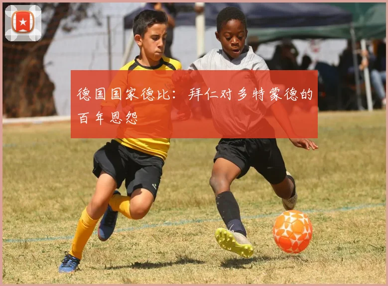 德国国家德比：拜仁对多特蒙德的百年恩怨