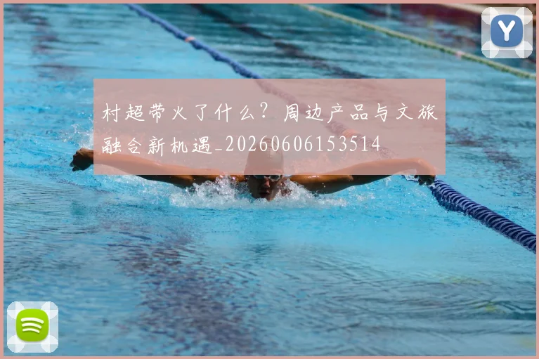 村超带火了什么？周边产品与文旅融合新机遇_20260606153514