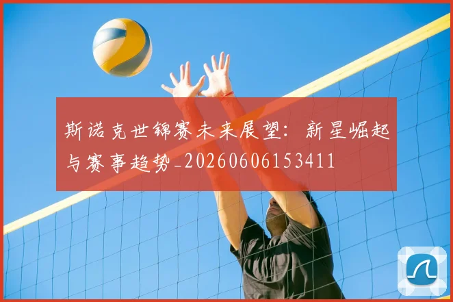 斯诺克世锦赛未来展望：新星崛起与赛事趋势_20260606153411