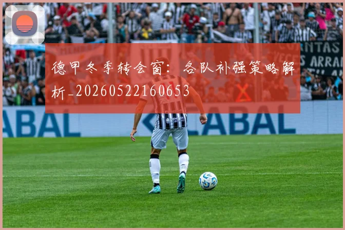 德甲冬季转会窗：各队补强策略解析_20260522160653