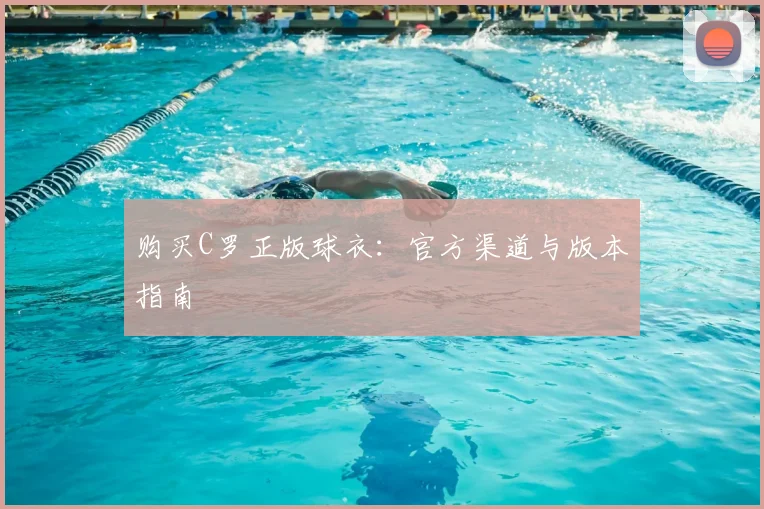 购买C罗正版球衣：官方渠道与版本指南