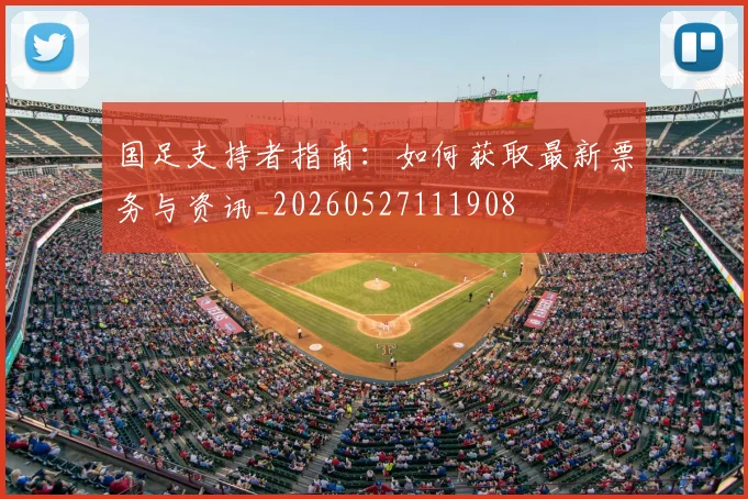国足支持者指南：如何获取最新票务与资讯_20260527111908