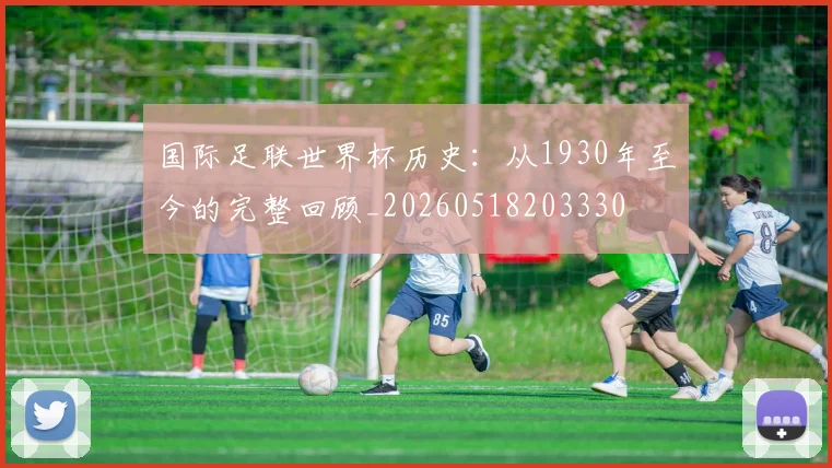 国际足联世界杯历史：从1930年至今的完整回顾_20260518203330