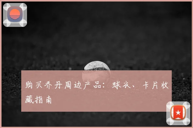 购买乔丹周边产品：球衣、卡片收藏指南