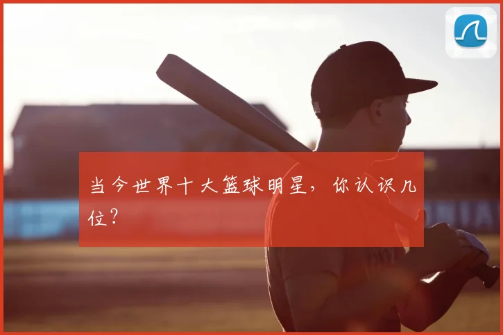当今世界十大篮球明星，你认识几位？