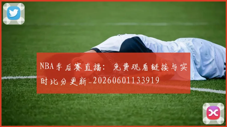 NBA季后赛直播：免费观看链接与实时比分更新_20260601133919