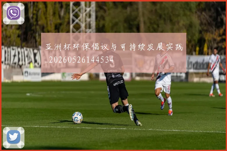 亚洲杯环保倡议与可持续发展实践_20260526144534