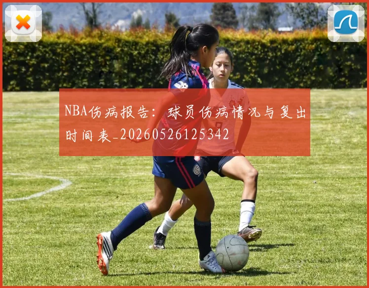 NBA伤病报告：球员伤病情况与复出时间表_20260526125342