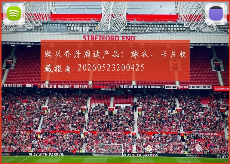 购买乔丹周边产品：球衣、卡片收藏指南_20260523200425