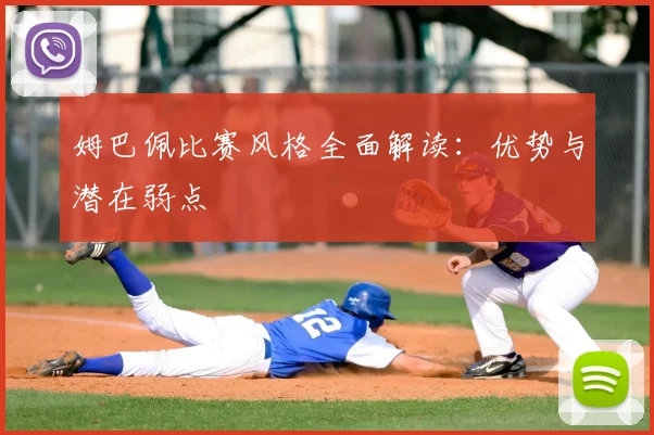 姆巴佩比赛风格全面解读：优势与潜在弱点