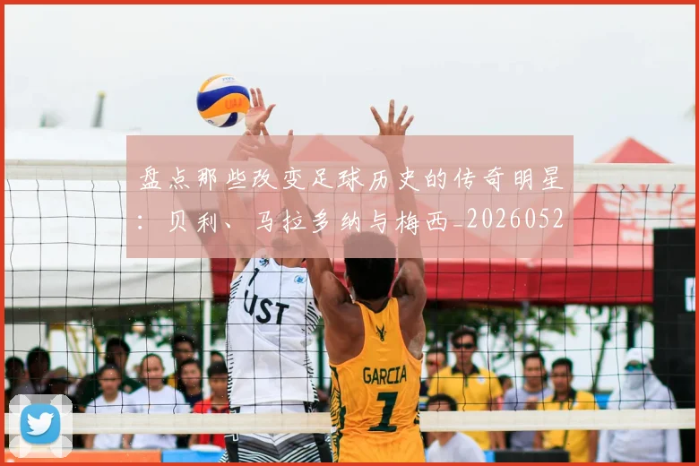盘点那些改变足球历史的传奇明星：贝利、马拉多纳与梅西_20260528193548
