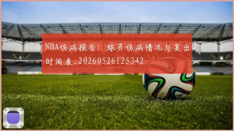 NBA伤病报告：球员伤病情况与复出时间表_20260526125342