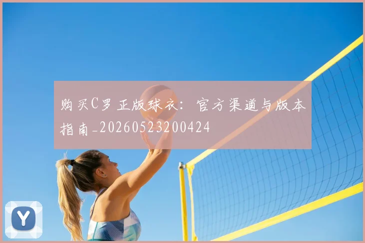 购买C罗正版球衣：官方渠道与版本指南_20260523200424