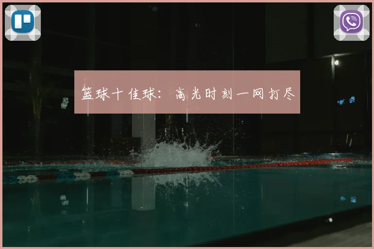 篮球十佳球：高光时刻一网打尽