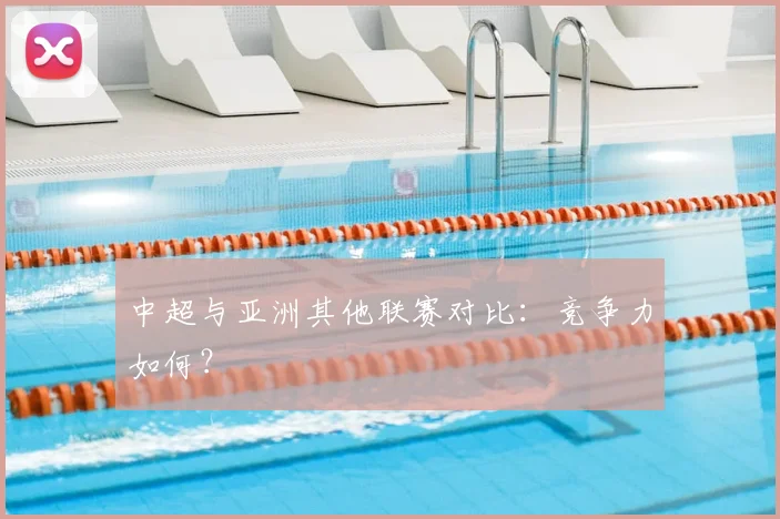 中超与亚洲其他联赛对比：竞争力如何？