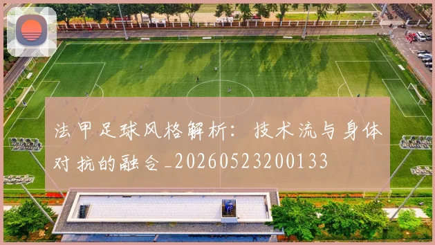 法甲足球风格解析：技术流与身体对抗的融合_20260523200133