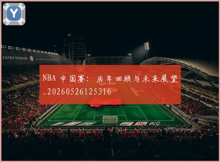 NBA 中国赛：历年回顾与未来展望_20260526125316