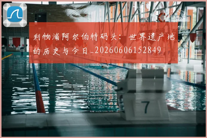 利物浦阿尔伯特码头：世界遗产地的历史与今日_20260606152849