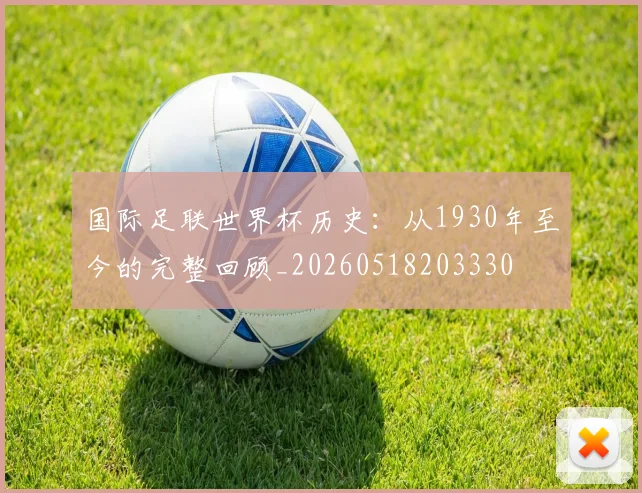 国际足联世界杯历史：从1930年至今的完整回顾_20260518203330