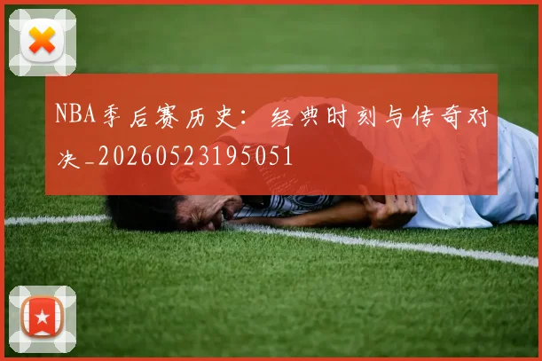 NBA季后赛历史：经典时刻与传奇对决_20260523195051